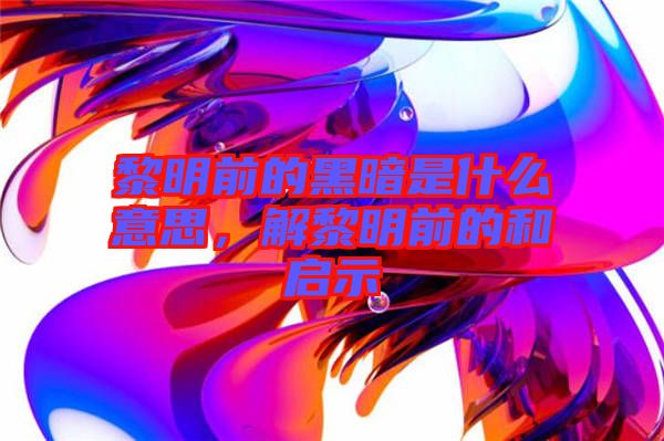 黎明前的黑暗是什么意思，解黎明前的和啟示