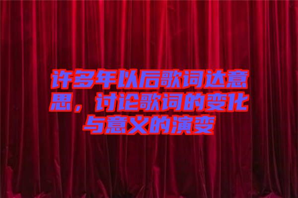 許多年以后歌詞達意思，討論歌詞的變化與意義的演變