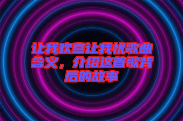 讓我歡喜讓我憂歌曲含義，介紹這首歌背后的故事