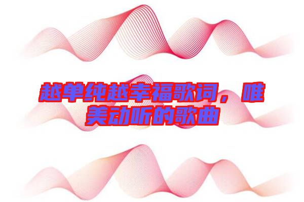 越單純越幸福歌詞，唯美動聽的歌曲