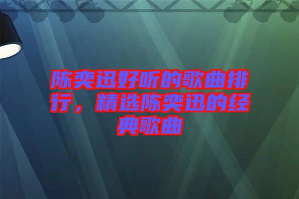 陳奕迅好聽(tīng)的歌曲排行，精選陳奕迅的經(jīng)典歌曲