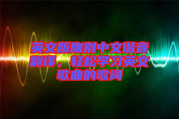 英文版吻別中文諧音翻譯，輕松學習英文歌曲的歌詞