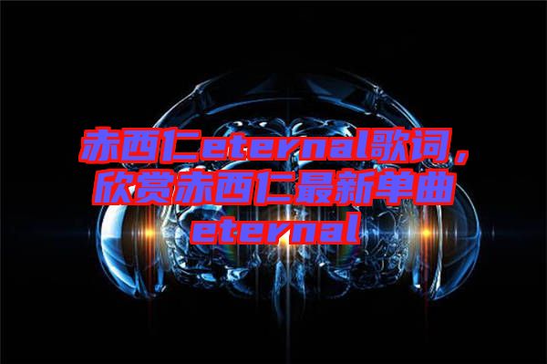 赤西仁eternal歌詞，欣賞赤西仁最新單曲eternal