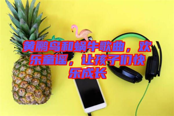 黃鸝鳥和蝸牛歌曲，歡樂童謠，讓孩子們快樂成長(zhǎng)