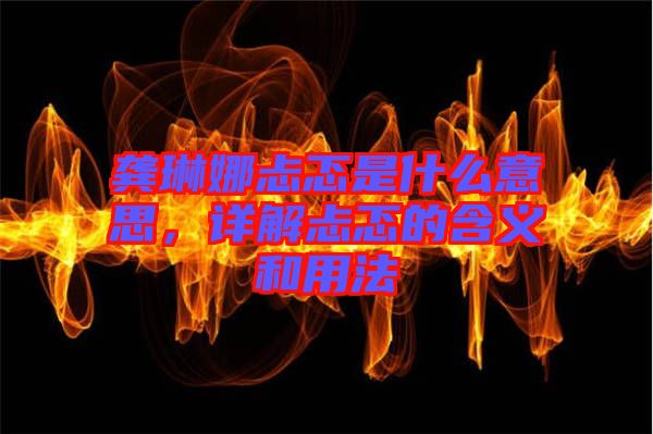 龔琳娜忐忑是什么意思，詳解忐忑的含義和用法