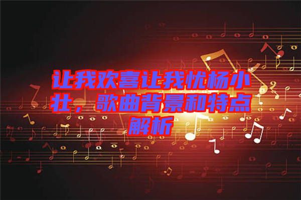 讓我歡喜讓我憂楊小壯，歌曲背景和特點(diǎn)解析