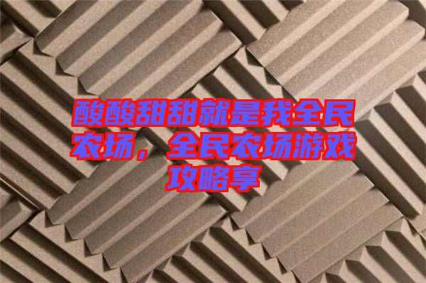 酸酸甜甜就是我全民農(nóng)場，全民農(nóng)場游戲攻略享