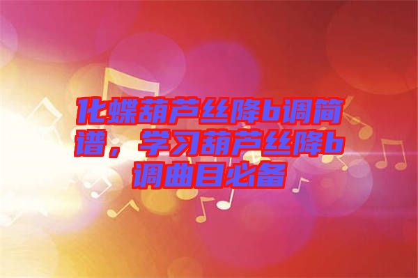 化蝶葫蘆絲降b調(diào)簡(jiǎn)譜，學(xué)習(xí)葫蘆絲降b調(diào)曲目必備