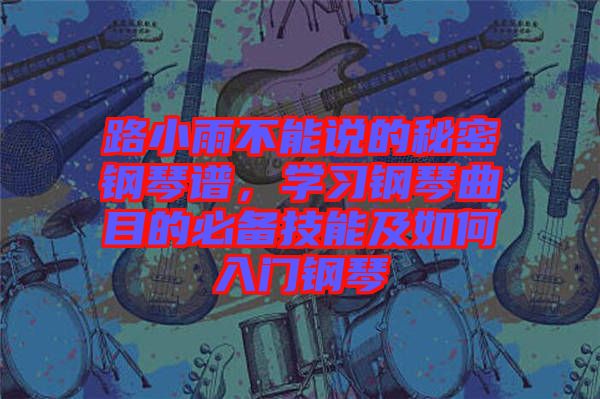 路小雨不能說(shuō)的秘密鋼琴譜，學(xué)習(xí)鋼琴曲目的必備技能及如何入門鋼琴