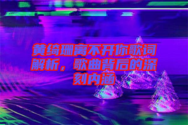 黃綺珊離不開你歌詞解析，歌曲背后的深刻內(nèi)涵