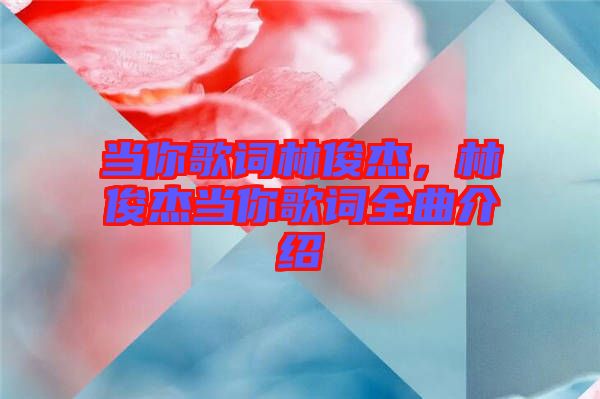 當(dāng)你歌詞林俊杰，林俊杰當(dāng)你歌詞全曲介紹