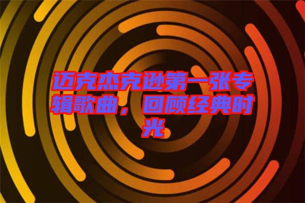 邁克杰克遜第一張專輯歌曲，回顧經(jīng)典時光