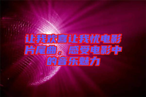 讓我歡喜讓我憂電影片尾曲，感受電影中的音樂魅力