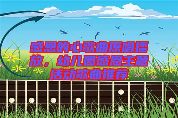 感恩的心歌曲原唱播放，幼兒園感恩主題活動(dòng)歌曲推薦