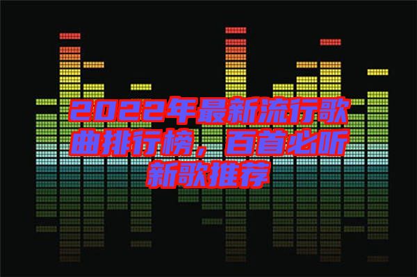 2022年最新流行歌曲排行榜，百首必聽(tīng)新歌推薦