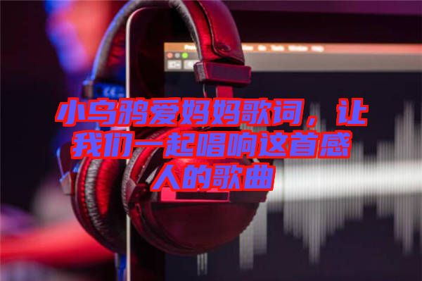 小烏鴉愛媽媽歌詞，讓我們一起唱響這首感人的歌曲