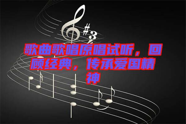 歌曲歌唱原唱試聽，回顧經(jīng)典，傳承愛國精神