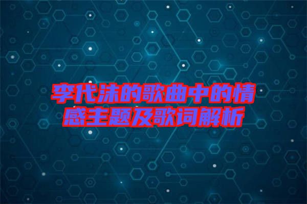 李代沫的歌曲中的情感主題及歌詞解析