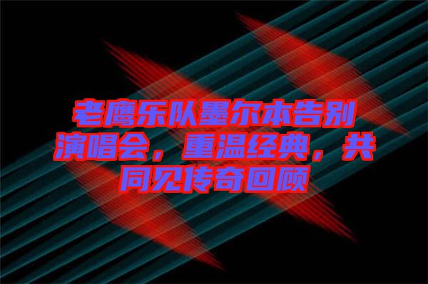 老鷹樂隊墨爾本告別演唱會，重溫經(jīng)典，共同見傳奇回顧