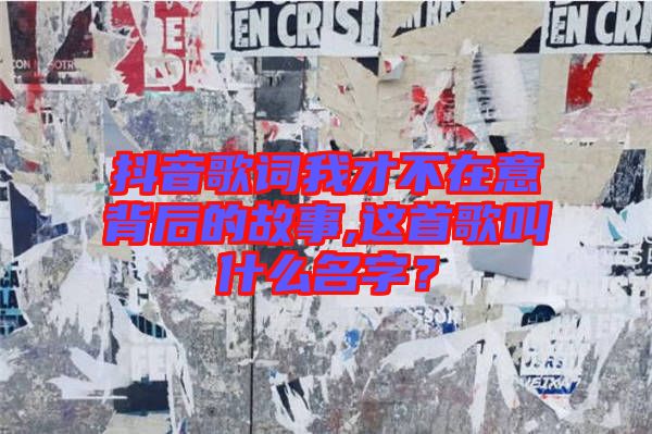 抖音歌詞我才不在意背后的故事,這首歌叫什么名字？