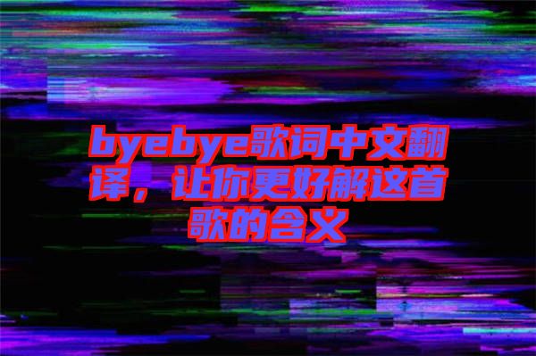 byebye歌詞中文翻譯，讓你更好解這首歌的含義