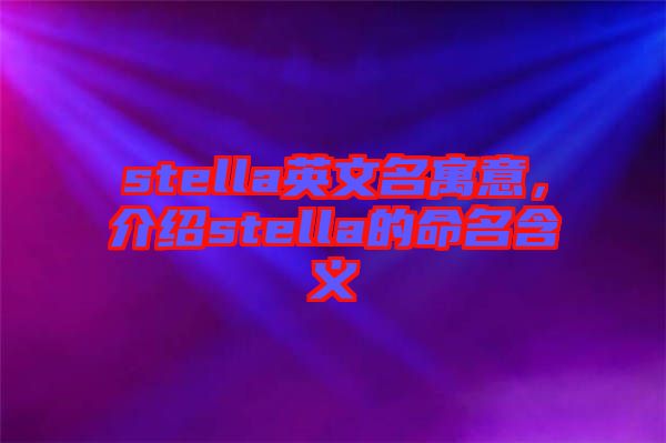 stella英文名寓意，介紹stella的命名含義