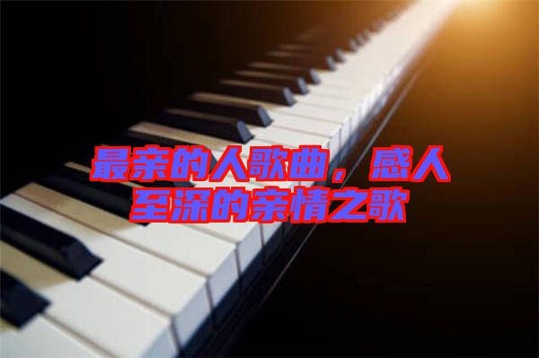 最親的人歌曲，感人至深的親情之歌