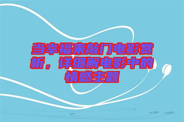 當(dāng)幸福來敲門電影賞析，詳細(xì)解電影中的情感主題