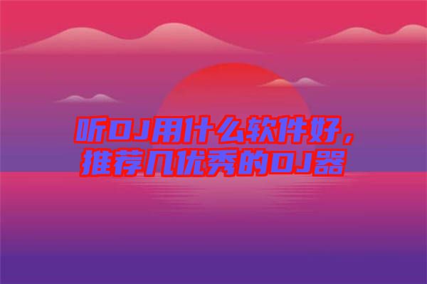 聽DJ用什么軟件好，推薦幾優(yōu)秀的DJ器