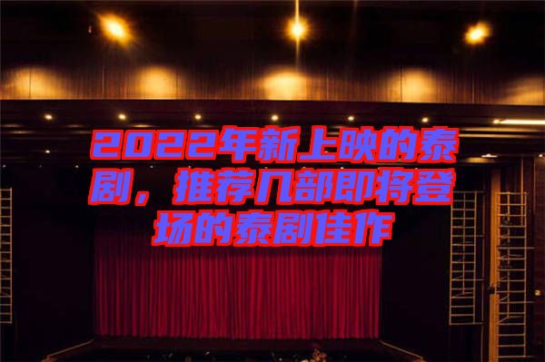 2022年新上映的泰劇，推薦幾部即將登場(chǎng)的泰劇佳作