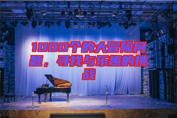 1000個(gè)的大冒險(xiǎn)問(wèn)題，尋找與樂(lè)趣的挑戰(zhàn)