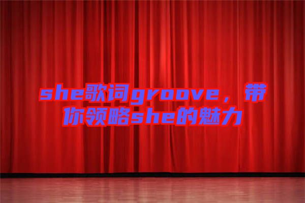 she歌詞groove，帶你領(lǐng)略she的魅力