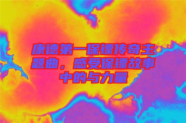 康德第一保鏢傳奇主題曲，感受保鏢故事中的與力量