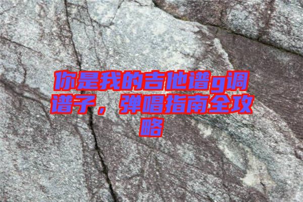 你是我的吉他譜g調譜子，彈唱指南全攻略