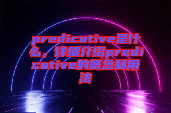 predicative是什么，詳細介紹predicative的概念和用法