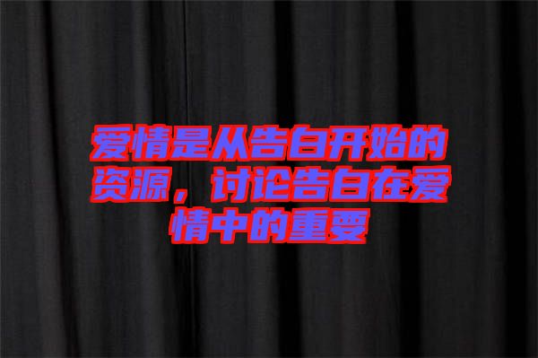 愛(ài)情是從告白開(kāi)始的資源，討論告白在愛(ài)情中的重要