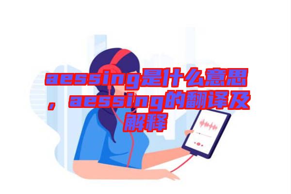 aessing是什么意思，aessing的翻譯及解釋