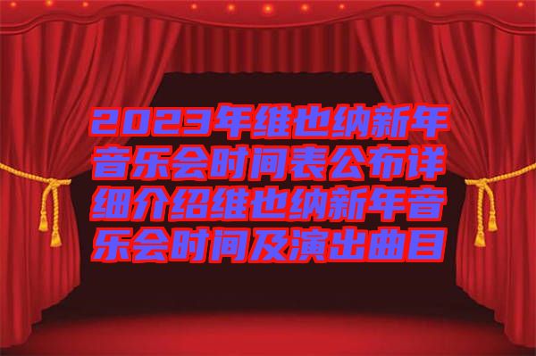 2023年維也納新年音樂會時間表公布詳細(xì)介紹維也納新年音樂會時間及演出曲目