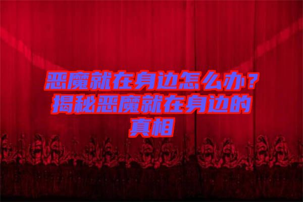 惡魔就在身邊怎么辦？揭秘惡魔就在身邊的真相