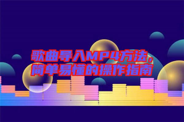 歌曲導(dǎo)入MP4方法，簡單易懂的操作指南