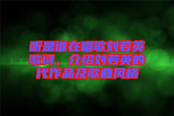 聽是誰(shuí)在唱歌劉若英歌詞，介紹劉若英的代作品及歌曲風(fēng)格