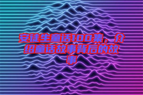 安徒生童話100集，介紹童話故事背后的故事