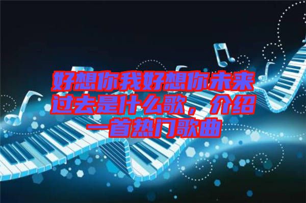 好想你我好想你未來過去是什么歌，介紹一首熱門歌曲