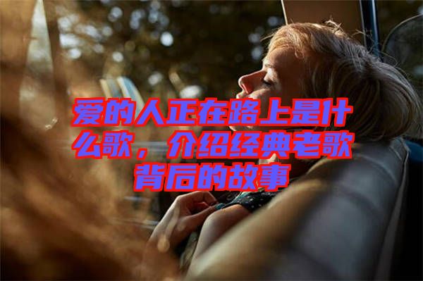 愛的人正在路上是什么歌，介紹經(jīng)典老歌背后的故事