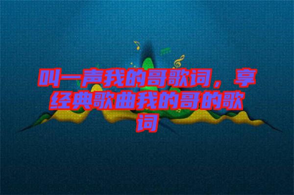 叫一聲我的哥歌詞，享經(jīng)典歌曲我的哥的歌詞