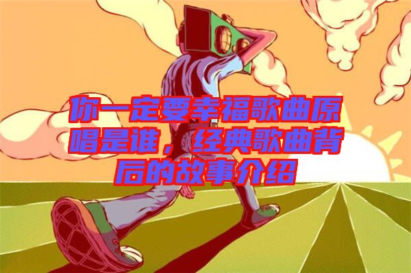 你一定要幸福歌曲原唱是誰，經(jīng)典歌曲背后的故事介紹