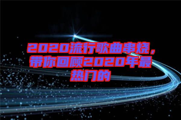 2020流行歌曲串燒，帶你回顧2020年最熱門(mén)的