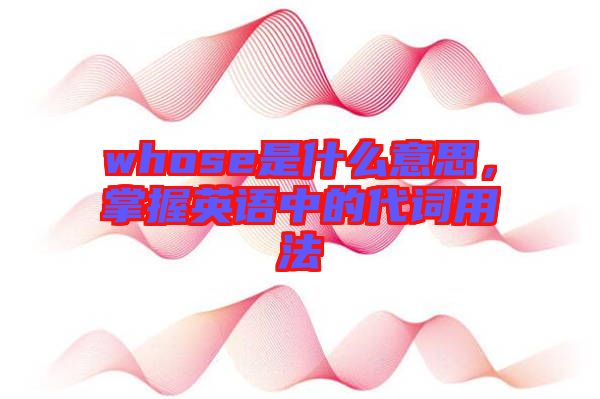 whose是什么意思，掌握英語中的代詞用法