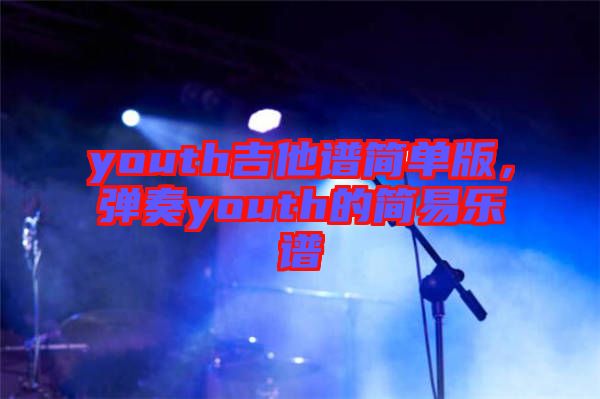 youth吉他譜簡單版，彈奏youth的簡易樂譜