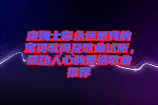 康姆士你永遠(yuǎn)是我的寶貝歌詞及歌曲試聽，感動(dòng)人心的愛情歌曲推薦